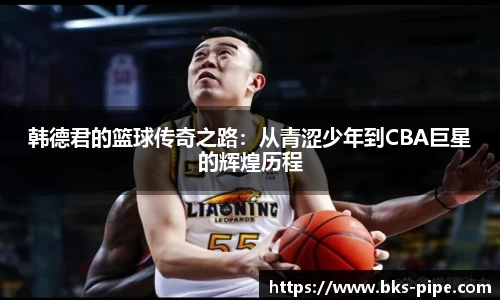 韩德君的篮球传奇之路：从青涩少年到CBA巨星的辉煌历程